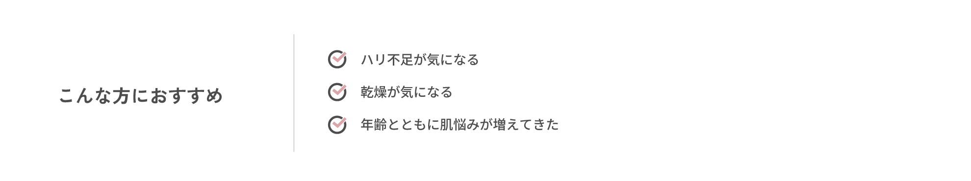 こんな方におすすめ ・ハリ不足が気になる・乾燥が気になる・年齢とともに肌悩みが増えてきた